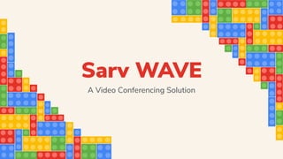 A Video Conferencing Solution
Sarv WAVE
 
