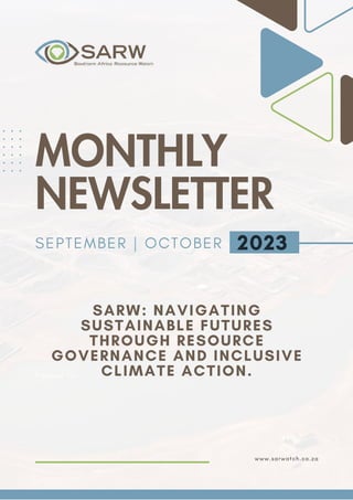 www.sarwatch.co.za
2023
MONTHLY
NEWSLETTER
SEPTEMBER | OCTOBER
Prepared For:
SARW: NAVIGATING
SUSTAINABLE FUTURES
THROUGH RESOURCE
GOVERNANCE AND INCLUSIVE
CLIMATE ACTION.
 