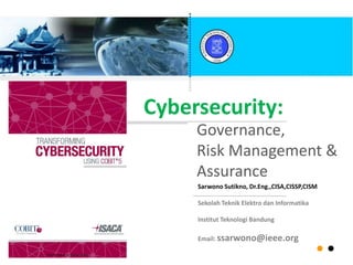 Cybersecurity:
Sarwono Sutikno, Dr.Eng.,CISA,CISSP,CISM
Sekolah Teknik Elektro dan Informatika
Institut Teknologi Bandung
Email: ssarwono@ieee.org
Governance,
Risk Management &
Assurance
 