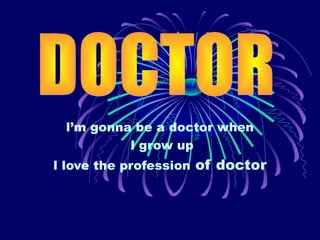l’m gonna be a doctor when
l grow up
l love the profession of doctor

 