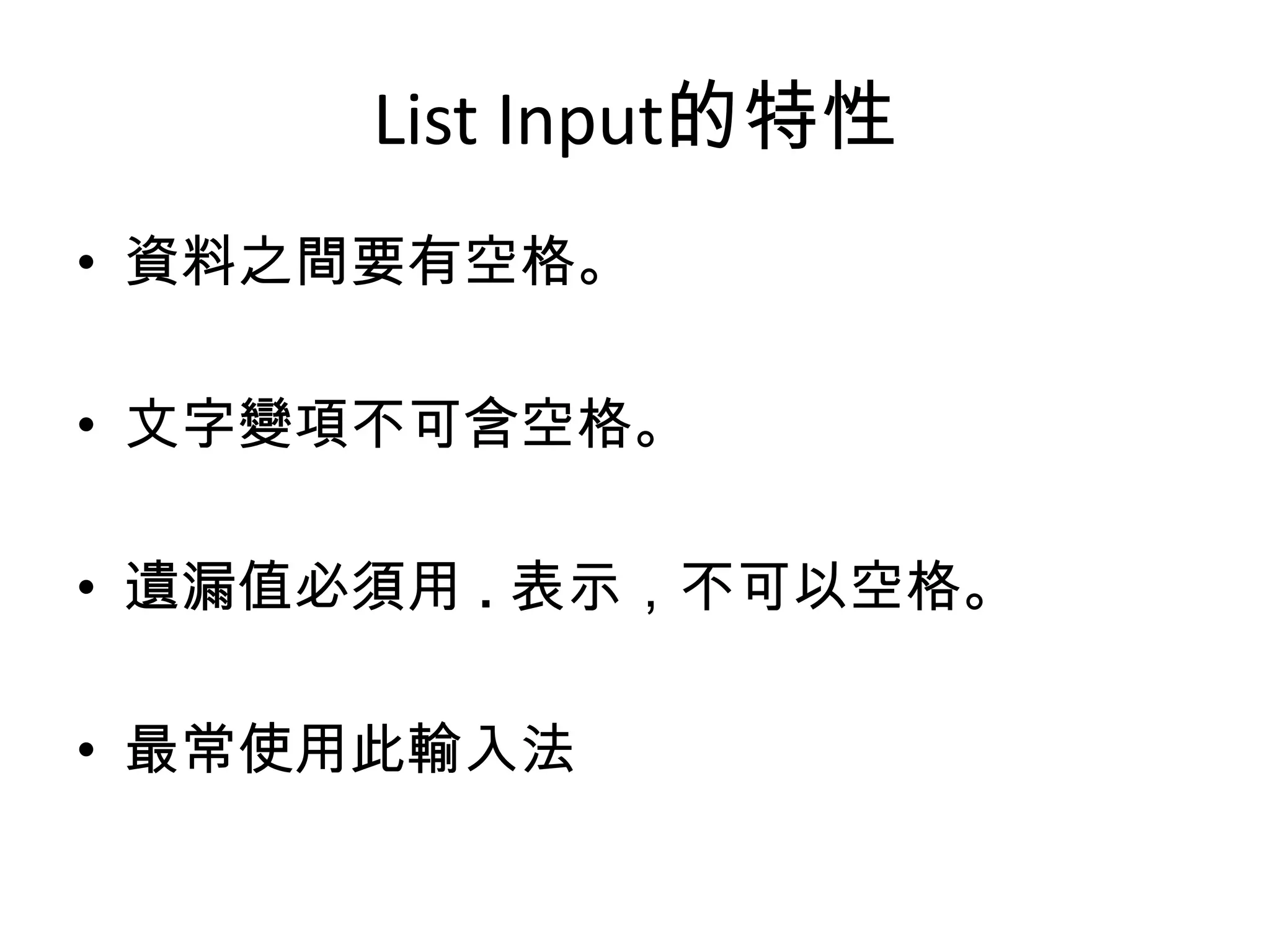 List Input的特性
• 資料之間要有空格。

• 文字變項不可含空格。

• 遺漏值必須用 . 表示，不可以空格。

• 最常使用此輸入法
 
