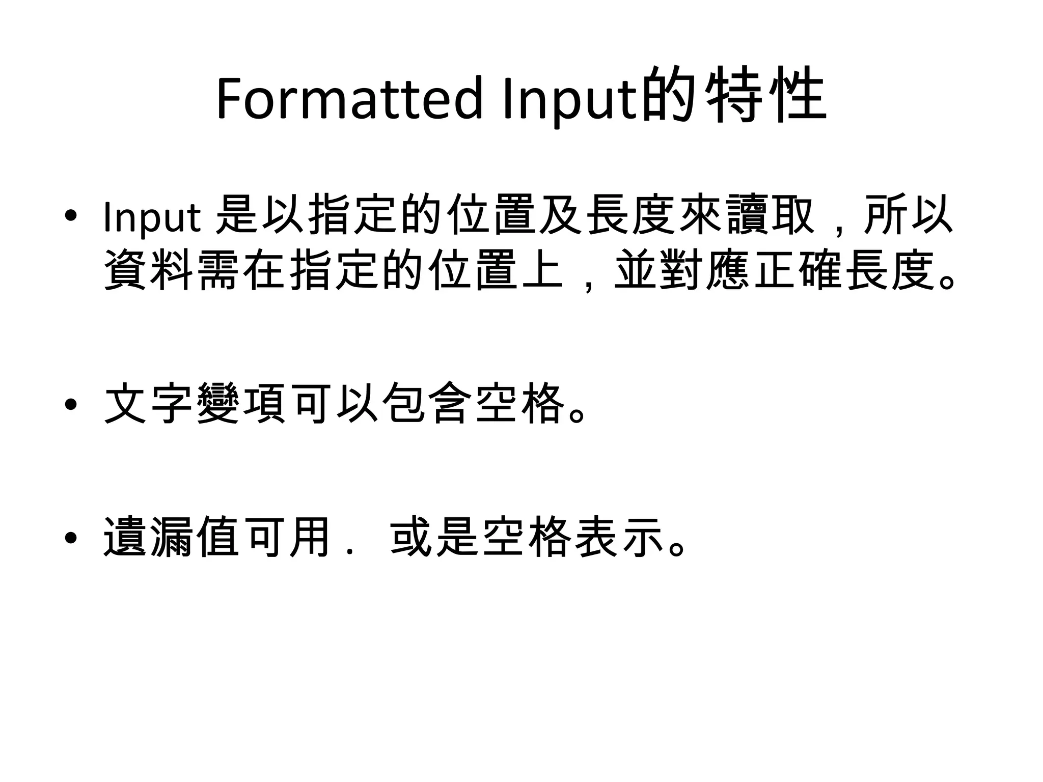 Formatted Input的特性
• Input 是以指定的位置及長度來讀取，所以
  資料需在指定的位置上，並對應正確長度。

• 文字變項可以包含空格。

• 遺漏值可用 . 或是空格表示。
 