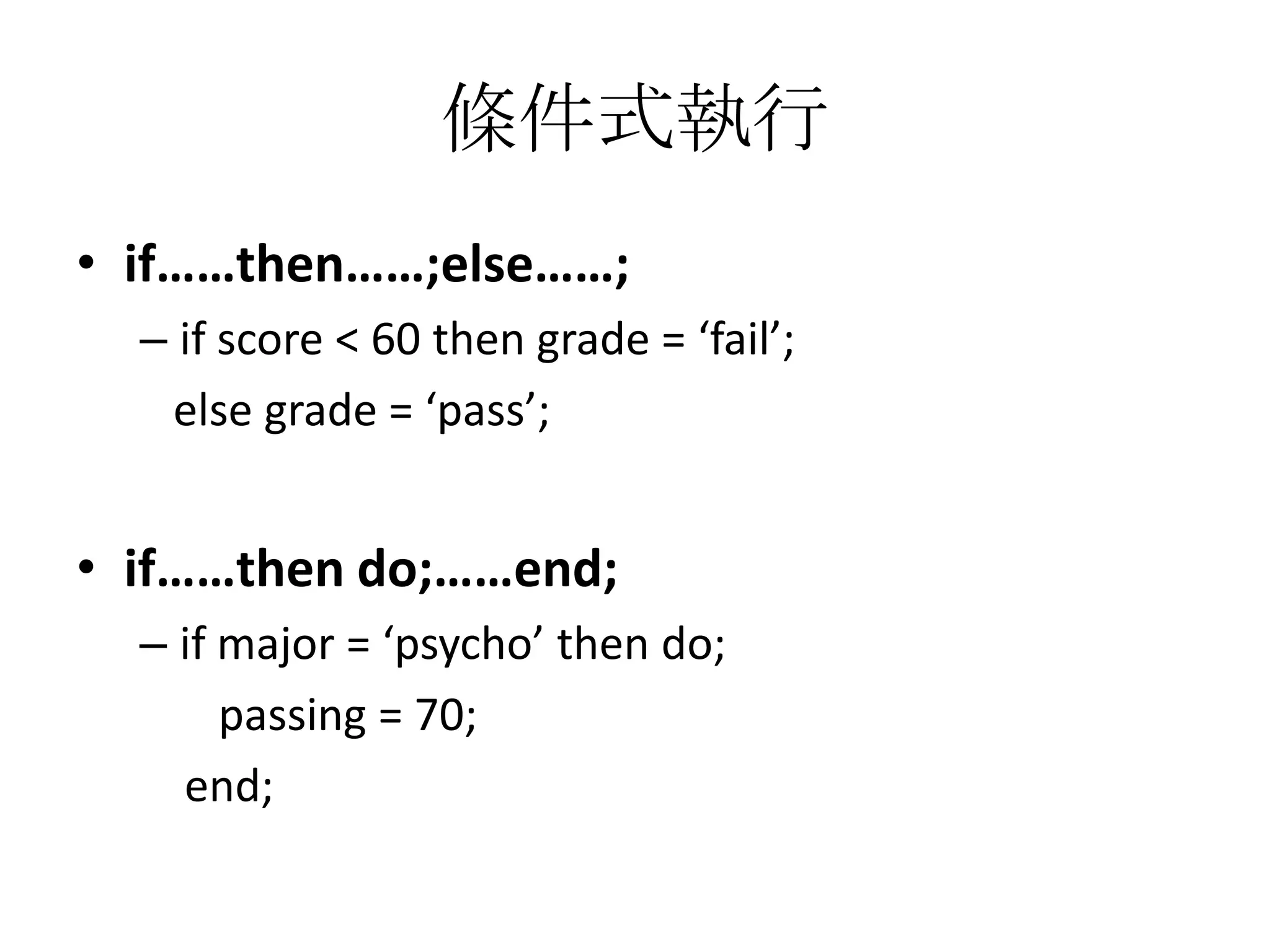條件式執行
• if……then……;else……;
  – if score < 60 then grade = ‘fail’;
   else grade = ‘pass’;


• if……then do;……end;
  – if major = ‘psycho’ then do;
       passing = 70;
    end;
 