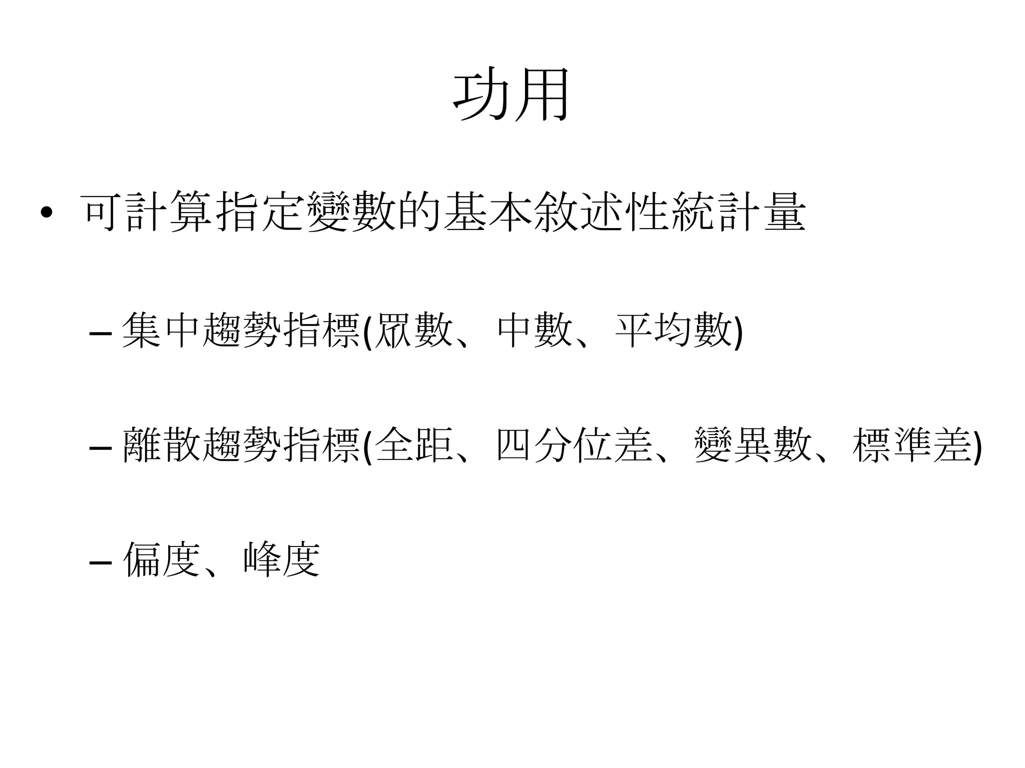 功用
• 可計算指定變數的基本敘述性統計量

 – 集中趨勢指標(眾數、中數、平均數)

 – 離散趨勢指標(全距、四分位差、變異數、標準差)

 – 偏度、峰度
 