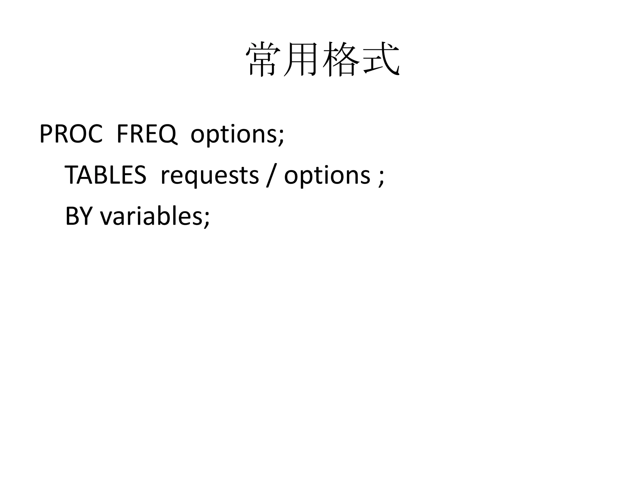 常用格式
PROC FREQ options;
  TABLES requests / options ;
  BY variables;
 