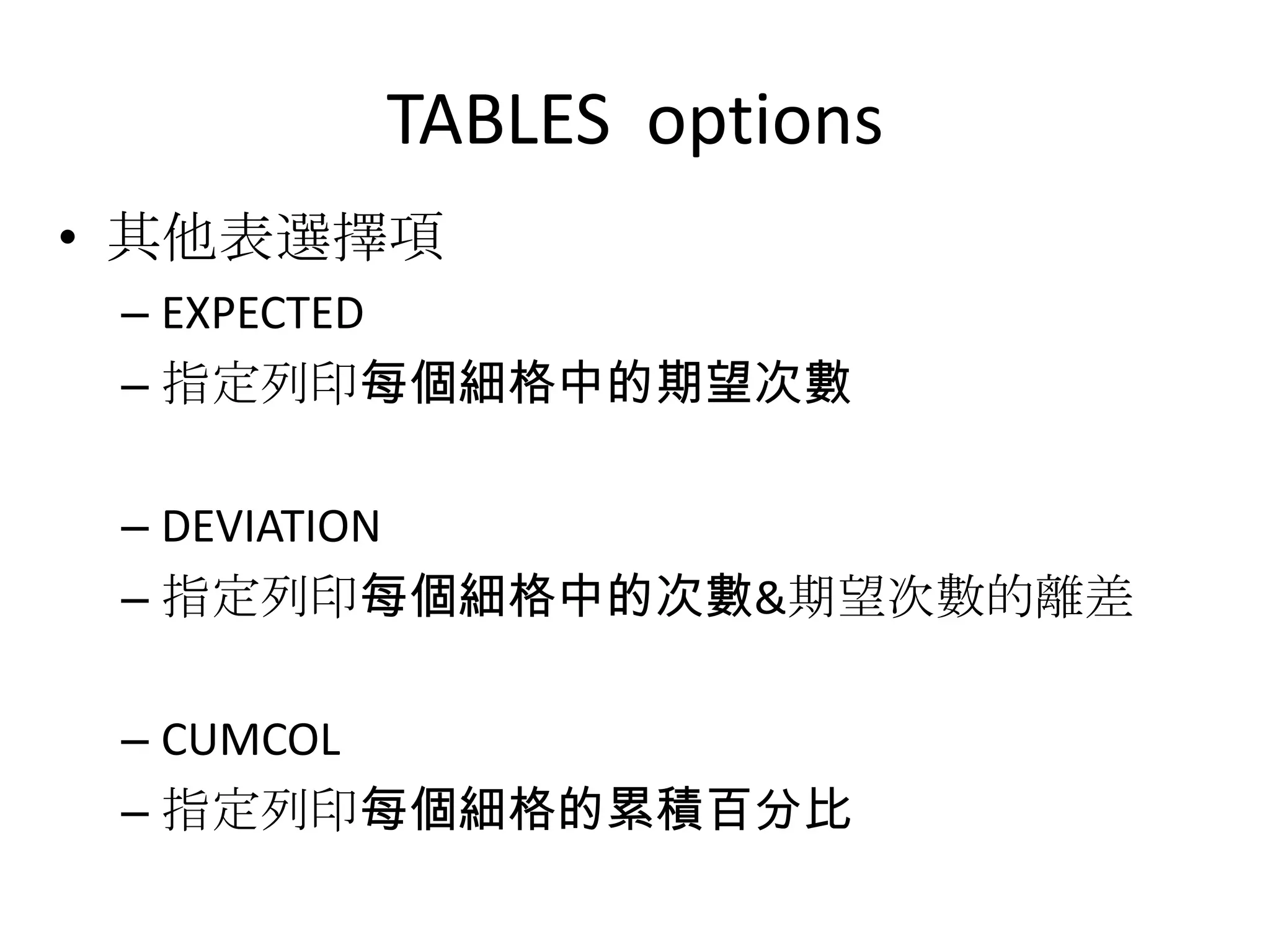 TABLES options
• 其他表選擇項
 – EXPECTED
 – 指定列印每個細格中的期望次數

 – DEVIATION
 – 指定列印每個細格中的次數&期望次數的離差

 – CUMCOL
 – 指定列印每個細格的累積百分比
 