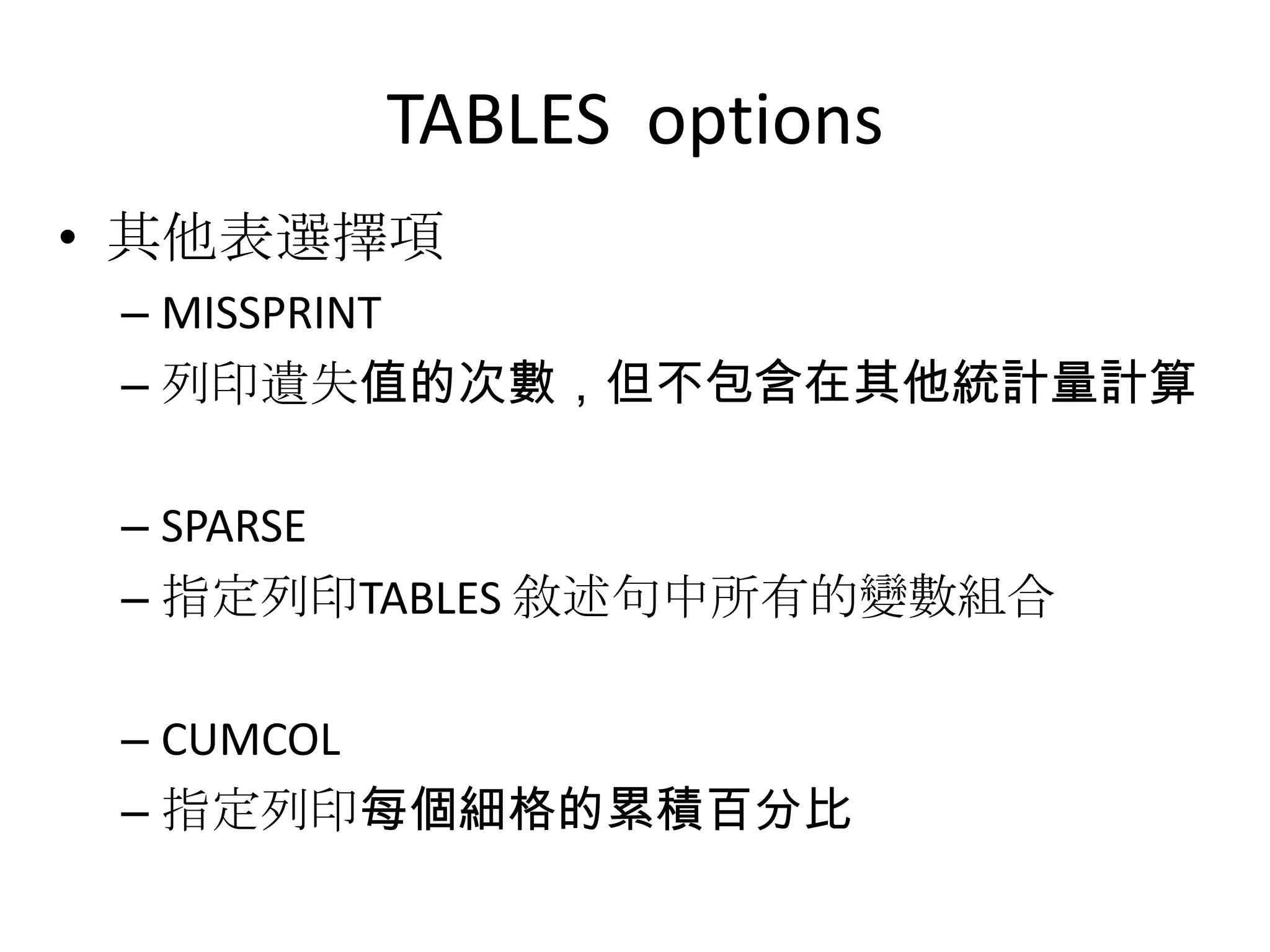 TABLES options
• 其他表選擇項
 – MISSPRINT
 – 列印遺失值的次數，但不包含在其他統計量計算

 – SPARSE
 – 指定列印TABLES 敘述句中所有的變數組合

 – CUMCOL
 – 指定列印每個細格的累積百分比
 