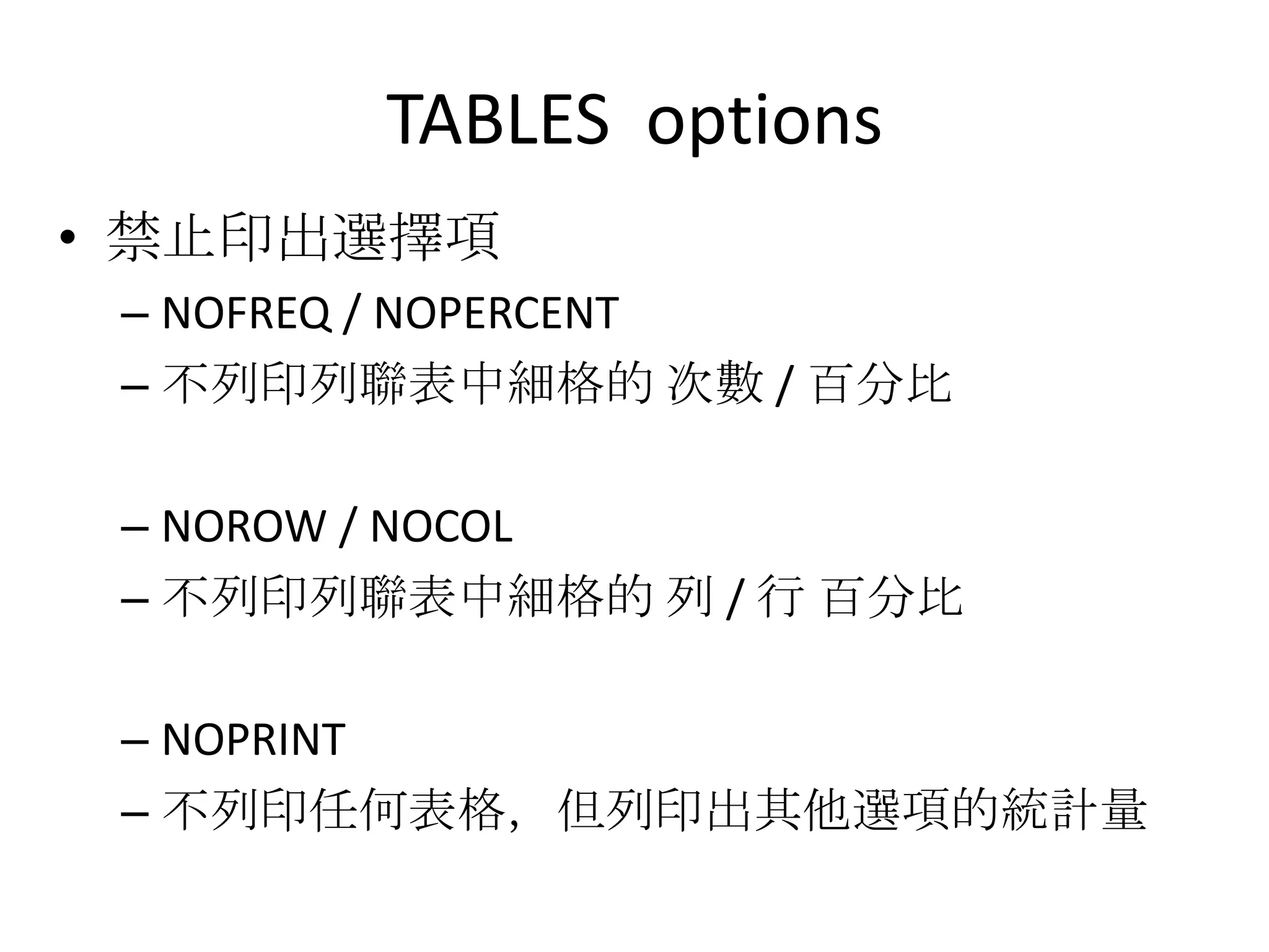 TABLES options
• 禁止印出選擇項
 – NOFREQ / NOPERCENT
 – 不列印列聯表中細格的 次數 / 百分比

 – NOROW / NOCOL
 – 不列印列聯表中細格的 列 / 行 百分比

 – NOPRINT
 – 不列印任何表格，但列印出其他選項的統計量
 