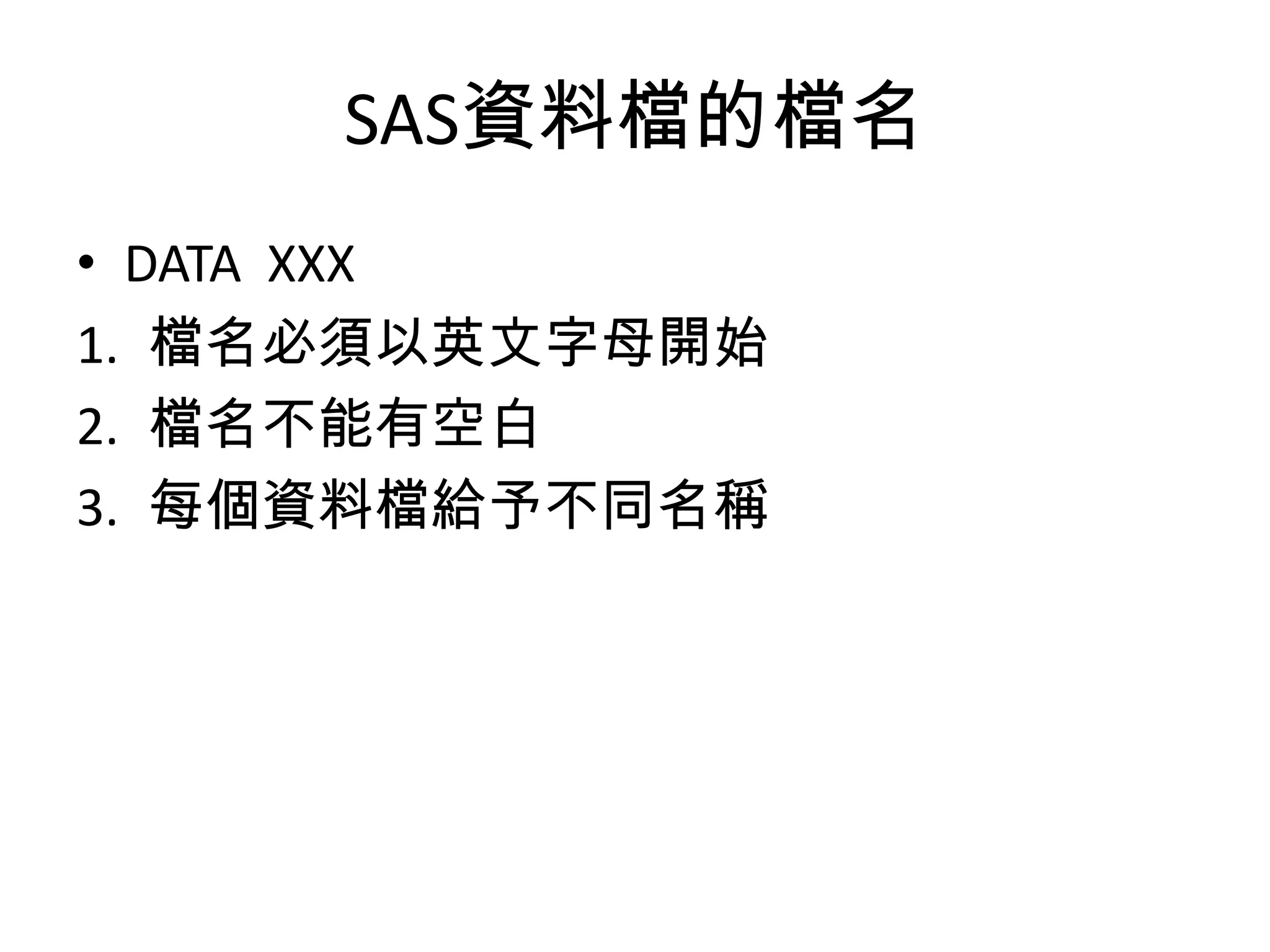 SAS資料檔的檔名
• DATA XXX
1. 檔名必須以英文字母開始
2. 檔名不能有空白
3. 每個資料檔給予不同名稱
 