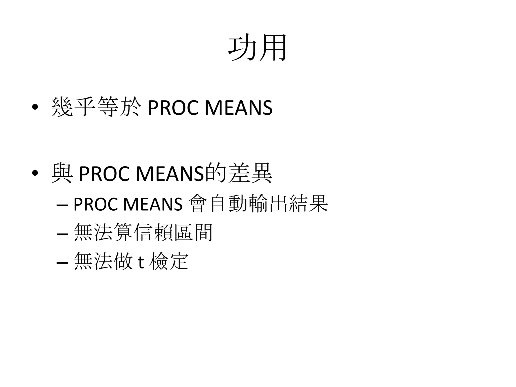 功用
• 幾乎等於 PROC MEANS

• 與 PROC MEANS的差異
 – PROC MEANS 會自動輸出結果
 – 無法算信賴區間
 – 無法做 t 檢定
 
