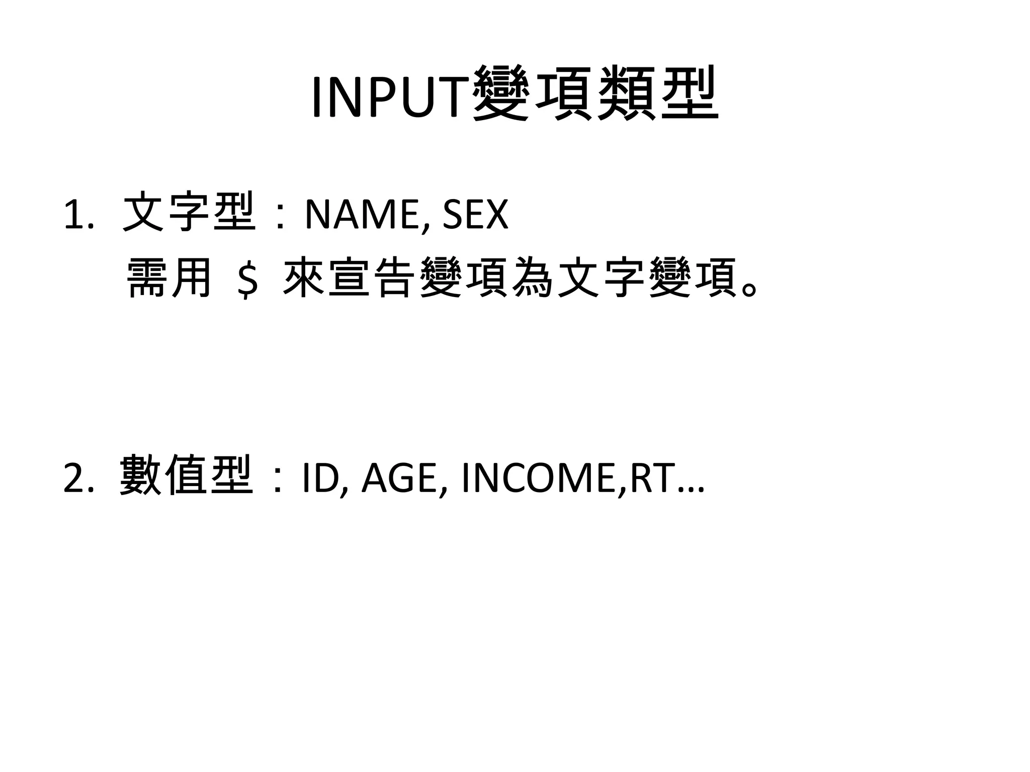 INPUT變項類型
1. 文字型：NAME, SEX
   需用 $ 來宣告變項為文字變項。



2. 數值型：ID, AGE, INCOME,RT…
 