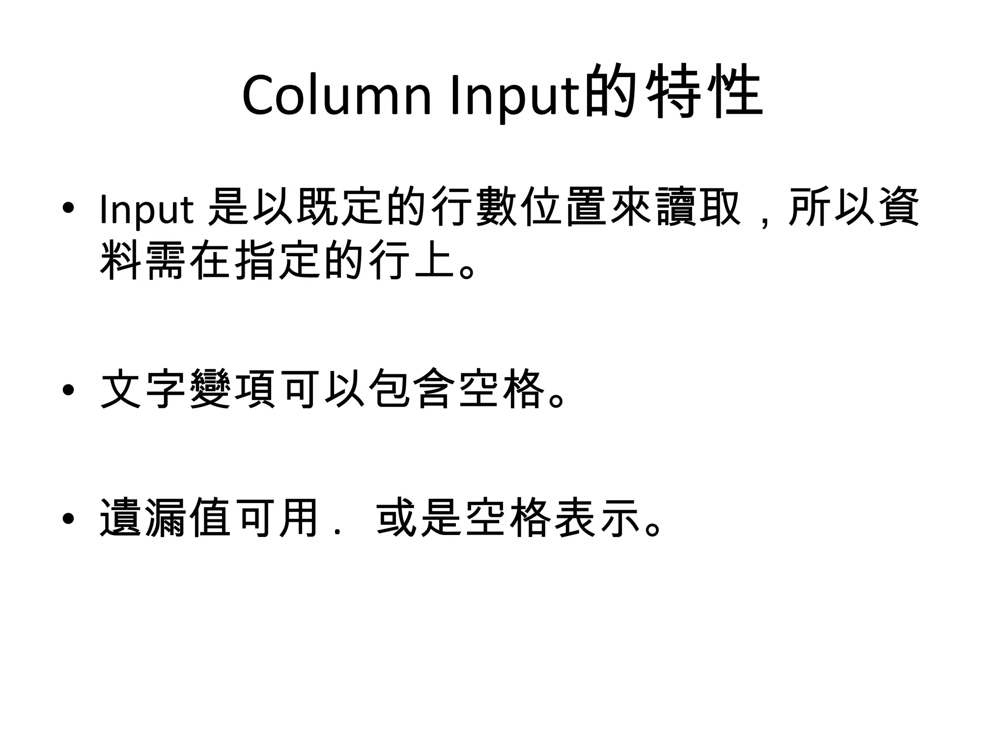 Column Input的特性
• Input 是以既定的行數位置來讀取，所以資
  料需在指定的行上。

• 文字變項可以包含空格。

• 遺漏值可用 . 或是空格表示。
 