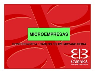 MICROEMPRESAS
CONFERENCISTA : CARLOS FELIPE MOYANO REINA
 