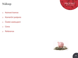 10
Nákup
o Nutnost licence
o Komerční podpora
o České zastoupení
o Cena
o Reference
 