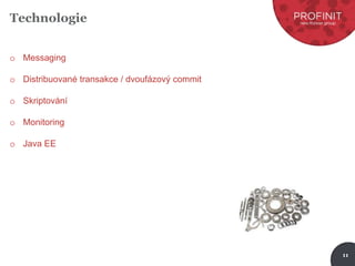 11
Technologie
o Messaging
o Distribuované transakce / dvoufázový commit
o Skriptování
o Monitoring
o Java EE
 