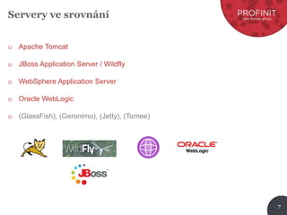 7
Servery ve srovnání
o Apache Tomcat
o JBoss Application Server / Wildfly
o WebSphere Application Server
o Oracle WebLogic
o (GlassFish), (Geronimo), (Jetty), (Tomee)
 