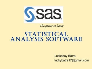 StatiStical
analySiS Software
Luckshay Batra
luckybatra17@gmail.com
The power to know
 