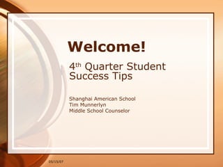 Welcome! 4 th  Quarter Student Success Tips Shanghai American School Tim Munnerlyn Middle School Counselor 