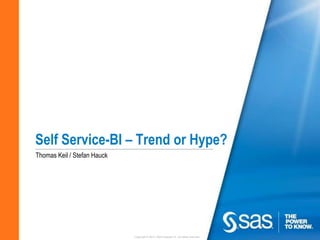 Self Service-BI – Trend or Hype?
Thomas Keil / Stefan Hauck




                             Copyright © 2010, SAS Institute Inc. All rights reserved.
 