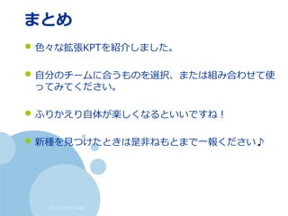 すくすくスクラム仙台
まとめ
• 色々な拡張KPTを紹介しました。
• 自分のチームに合うものを選択、または組み合わせて使
ってみてください。
• ふりかえり自体が楽しくなるといいですね！
• 新種を見つけたときは是非ねもとまで一報ください♪
 