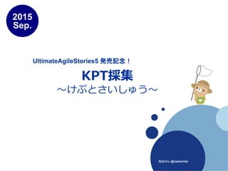 KPT採集
～けぷとさいしゅう～
2015
Sep.
ねもりん @nemorine
UltimateAgileStories5 発売記念！
 