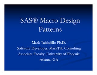 SAS® Macro Design
                 g
      Patterns
          Mark Tabladillo Ph D
                          Ph.D.
Software Developer, MarkTab Consulting
 Associate Faculty, University of Phoenix
              Atlanta, GA
                      ,
 