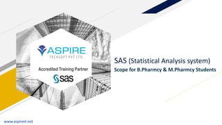 Accredited Training Partner
SAS (Statistical Analysis system)
Scope for B.Pharmcy & M.Pharmcy Students
www.aspireit.net
 