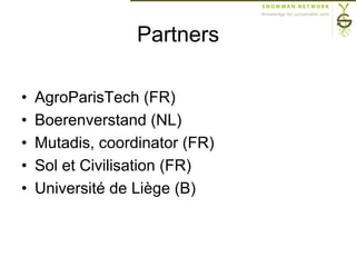 Partners
•  AgroParisTech (FR)
•  Boerenverstand (NL)
•  Mutadis, coordinator (FR)
•  Sol et Civilisation (FR)
•  Université de Liège (B)
 