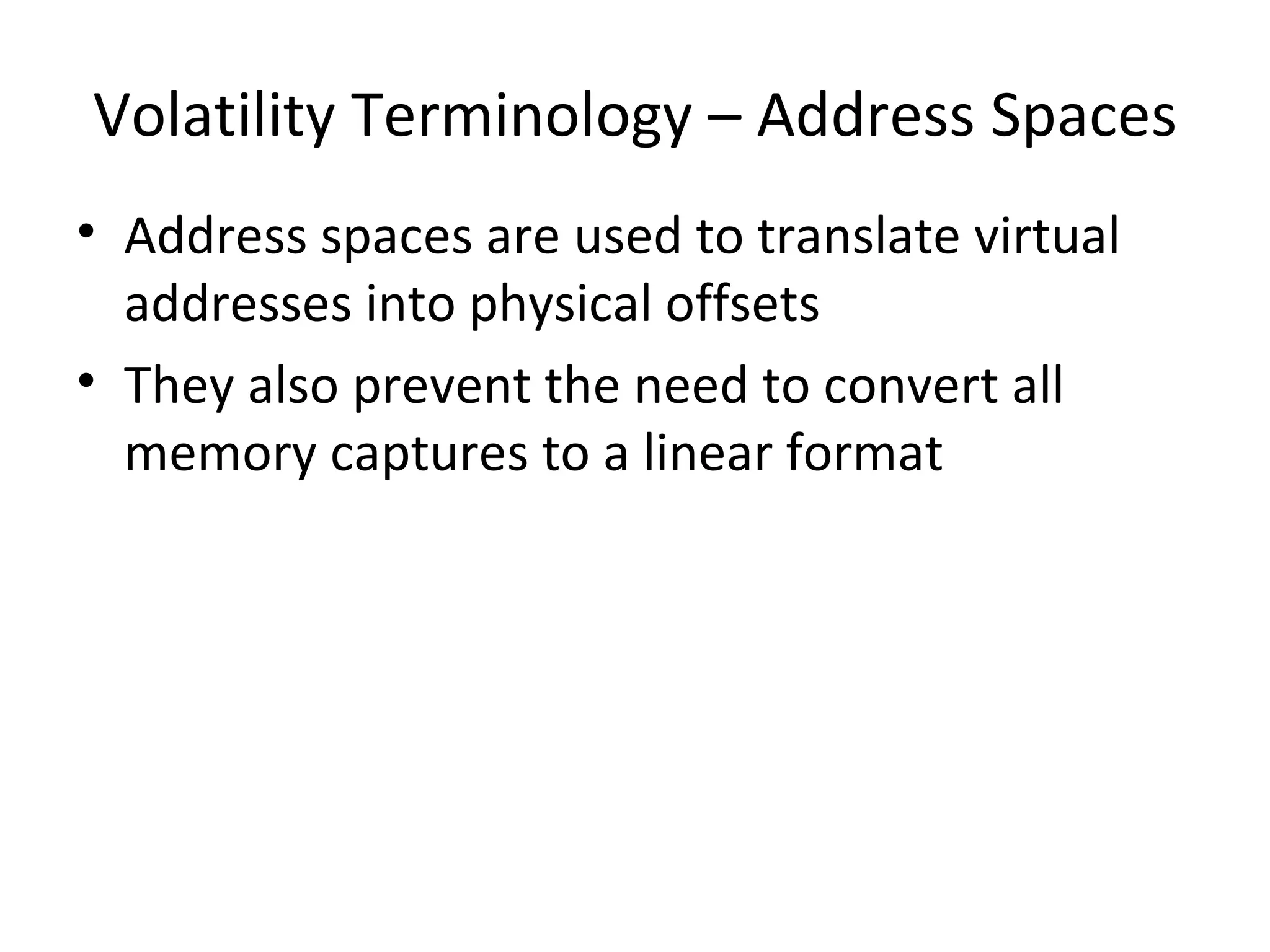 Volatility Terminology – Address Spaces
• Address spaces are used to translate virtual
  addresses into physical offsets
• They also prevent the need to convert all
  memory captures to a linear format
 