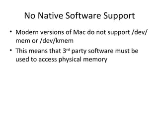 No Native Software Support
• Modern versions of Mac do not support /dev/
  mem or /dev/kmem
• This means that 3rd party software must be
  used to access physical memory
 