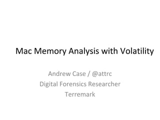 Mac Memory Analysis with Volatility

         Andrew Case / @attrc
      Digital Forensics Researcher
                Terremark
 