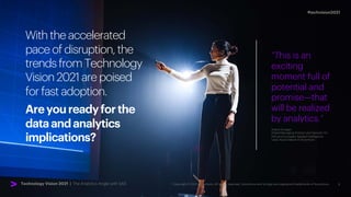 2
#techvision2021
With the accelerated
pace of disruption, the
trends from Technology
Vision 2021 are poised
for fast adoption.
Areyoureadyforthe
dataandanalytics
implications?
“This is an
exciting
moment full of
potential and
promise—that
will be realized
by analytics.”
Shane Groeger
Global Managing Director and Sponsor for
SAS and European Applied Intelligence
Lead, Azure Data & AI Accenture
Technology Vision 2021 | The Analytics Angle with SAS
 