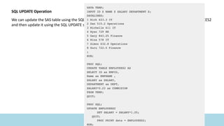 SQL UPDATE Operation
We can update the SAS table using the SQL Update statement. Below we first create a new table named EMPLOYEES2
and then update it using the SQL UPDATE statement.
 