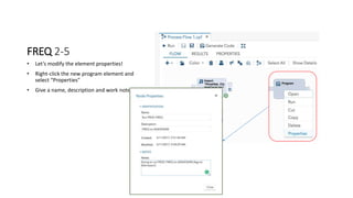 FREQ 2-5
• Let’s modify the element properties!
• Right-click the new program element and
select “Properties”
• Give a name, description and work notes
 