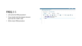 FREQ 3-5
• Let’s write the FREQ procedure!
• If you double-click the program element
you’ll see the “CODE” view
• Write a basic FREQ procedure
 