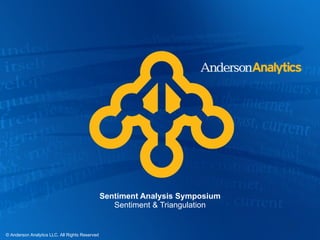 Sentiment Analysis Symposium Sentiment & Triangulation © Anderson Analytics LLC. All Rights Reserved 