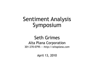 Sentiment Analysis Symposium Seth Grimes Alta Plana Corporation 301-270-0795 -- http://altaplana.com April 13, 2010 