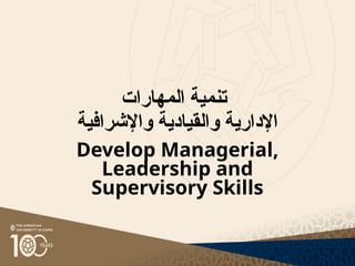 ‫المهارات‬ ‫تنمية‬
‫واإلشرافية‬ ‫والقيادية‬ ‫اإلدارية‬
Develop Managerial,
Leadership and
Supervisory Skills
 