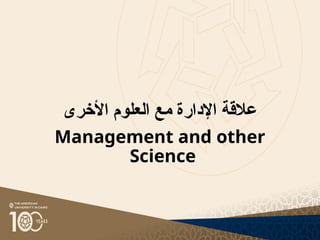 ‫عالقة‬
‫اإلدارة‬
‫مع‬
‫األخرى‬ ‫العلوم‬
Management and other
Science
 