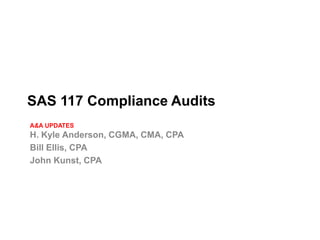 SAS 117 Compliance Audits
A&A UPDATES
H. Kyle Anderson, CGMA, CMA, CPA
Bill Ellis, CPA
John Kunst, CPA
 