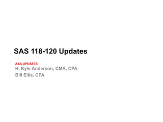 SAS 118-120 Updates
A&A UPDATES
H. Kyle Anderson, CMA, CPA
Bill Ellis, CPA
 