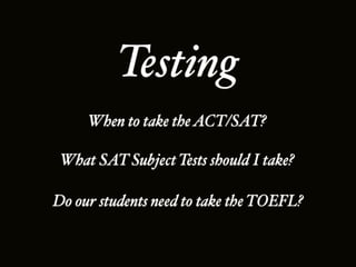 Testing
     When to take the ACT/SAT?

 What SAT Subject Tests should I take?

Do our students need to take the TOEFL?
 