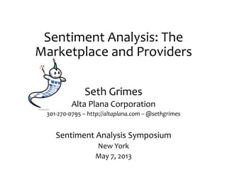 Sentiment Analysis: The
Marketplace and Providers
Seth Grimes
Alta Plana Corporation
301-270-0795 -- http://altaplana.com -- @sethgrimes
Sentiment Analysis Symposium
New York
May 7, 2013
 