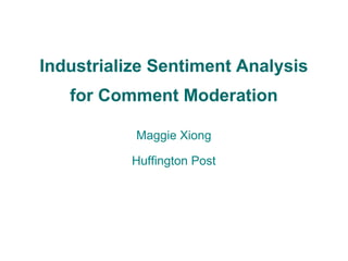 Industrialize Sentiment Analysis
for Comment Moderation
Maggie Xiong
Huffington Post
 