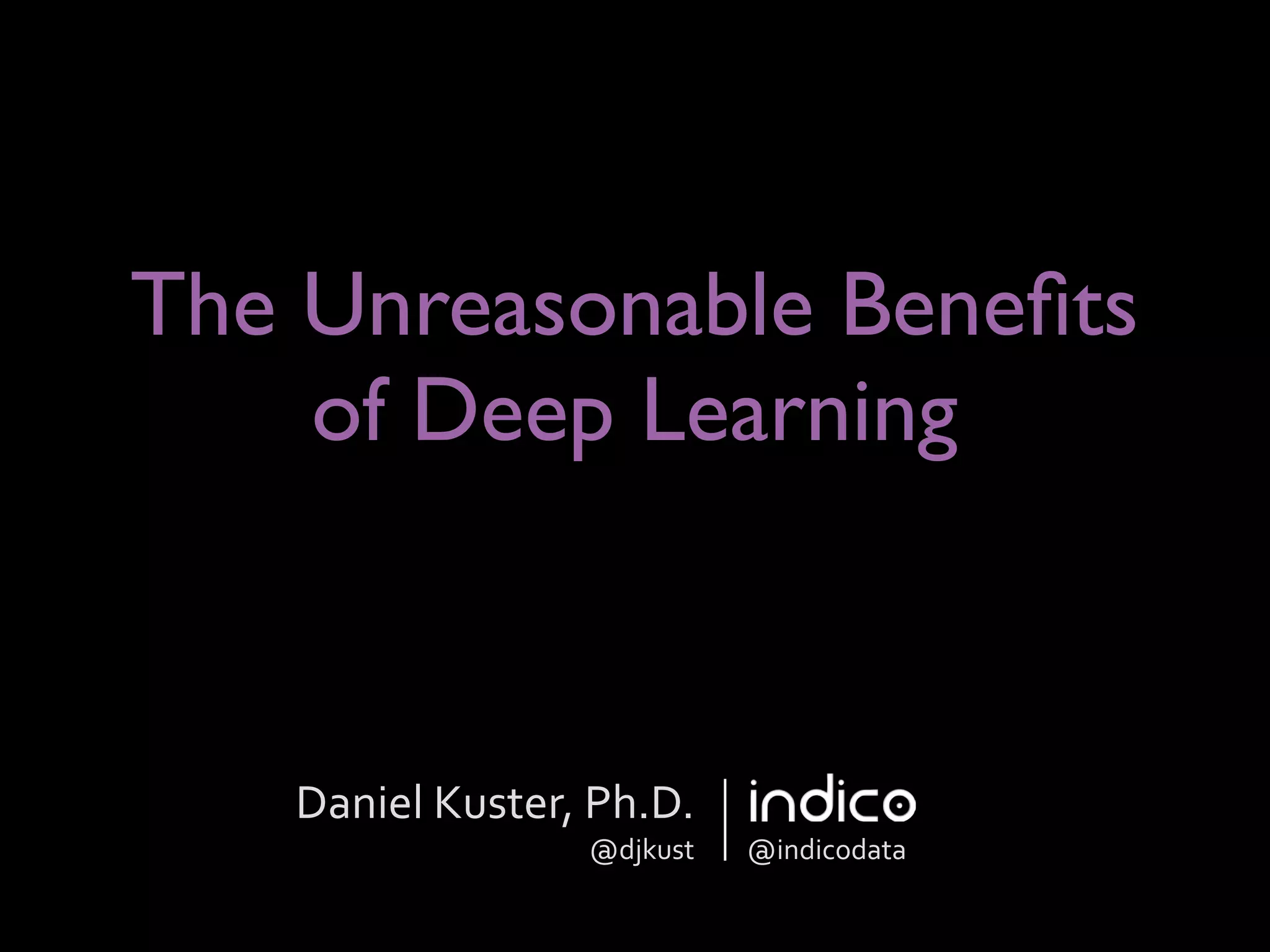 The Unreasonable Beneﬁts
of Deep Learning
Daniel	
  Kuster,	
  Ph.D.	
  
@djkust @indicodata
 