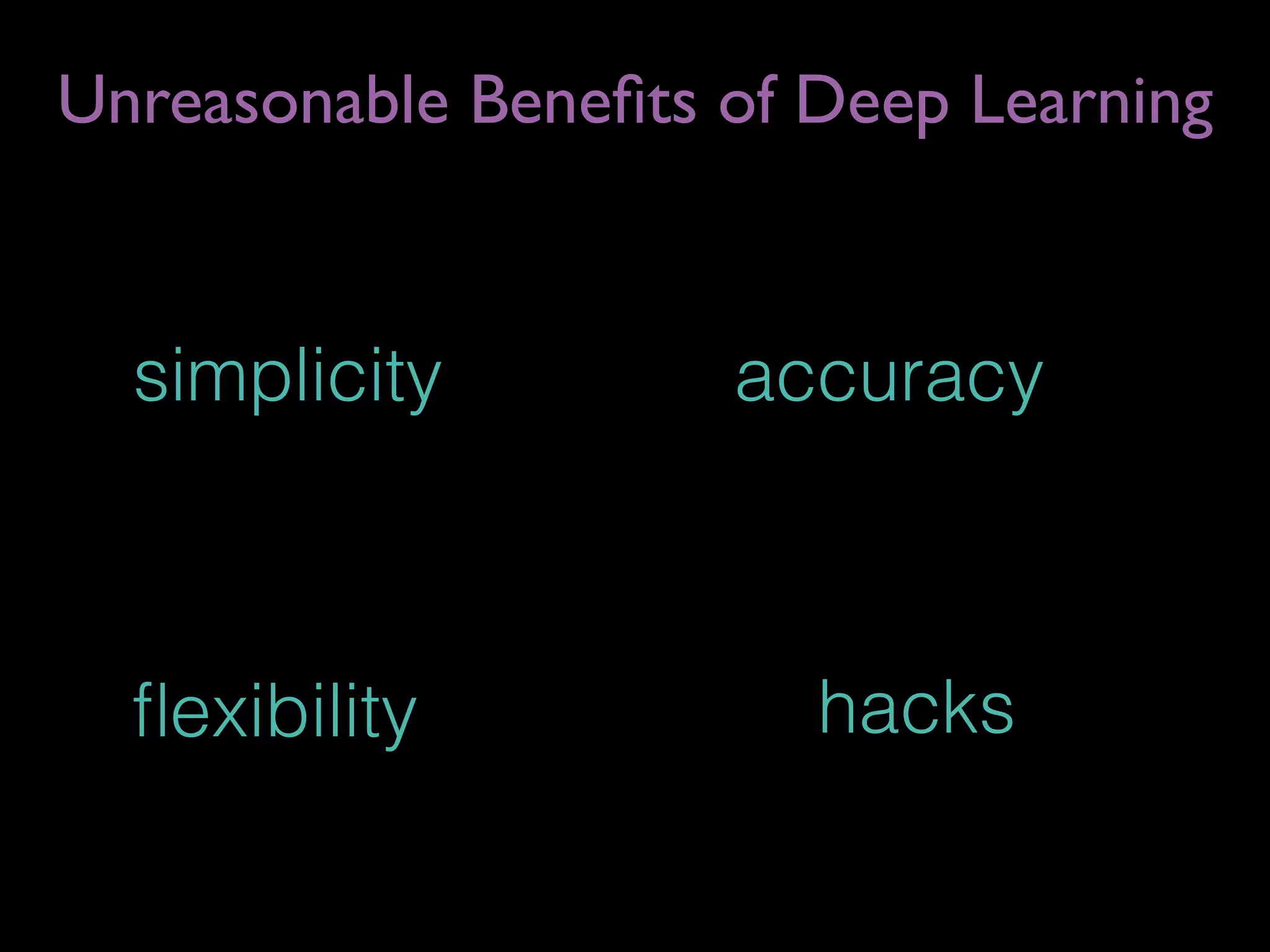 simplicity
Unreasonable Beneﬁts of Deep Learning
accuracy
ﬂexibility hacks
 