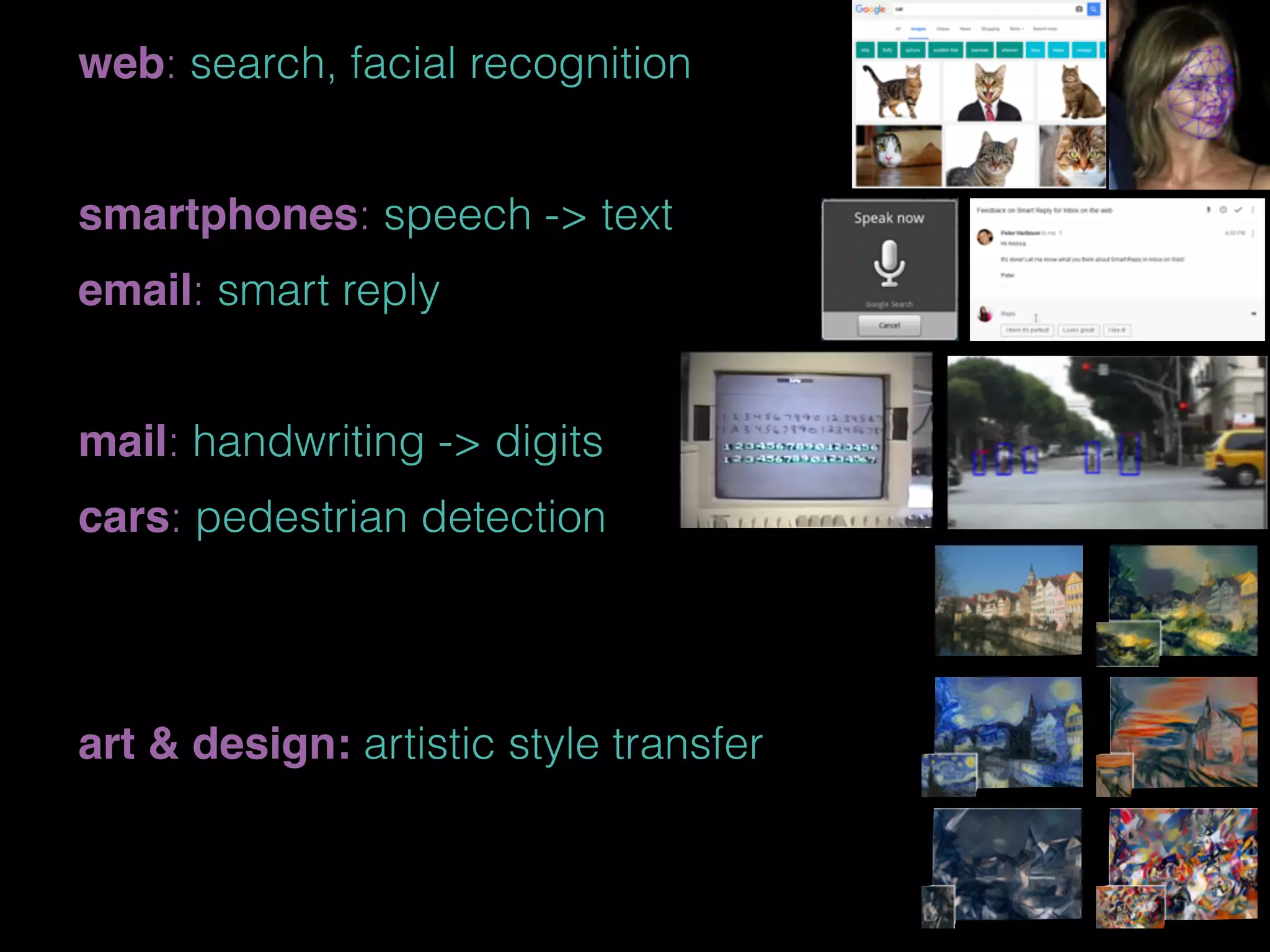 web: search, facial recognition
smartphones: speech -> text
email: smart reply
mail: handwriting -> digits
cars: pedestrian detection
art & design: artistic style transfer
 