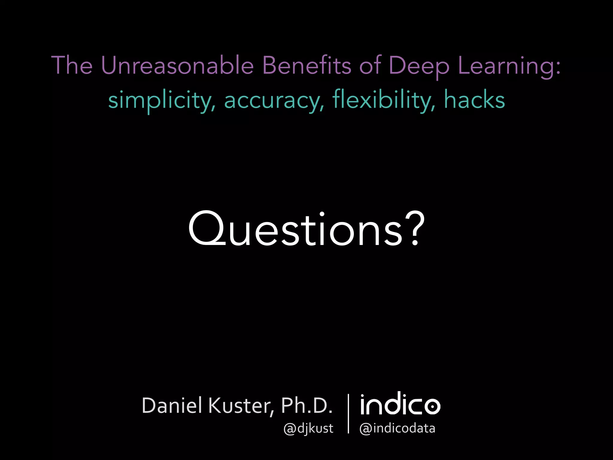 The Unreasonable Benefits of Deep Learning:
simplicity, accuracy, flexibility, hacks
Questions?
Daniel	
  Kuster,	
  Ph.D.	
  
@djkust @indicodata
 