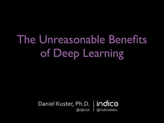 The Unreasonable Beneﬁts
of Deep Learning
Daniel	
  Kuster,	
  Ph.D.	
  
@djkust @indicodata
 
