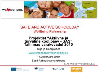 SAFE AND ACTIVE SCHOOLDAYWellBeing PartnershipProjektist “Aktiivne ja turvaline koolipäev - SAS” Tallinnas varakevadel 2010Sirje ja Georg Aherwww.safeandactiveschoolday.eu17.veebruaril 2010 Eesti Rahvusraamatukogus